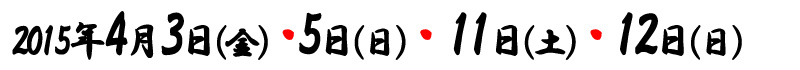 2015年4月3日（金）5日（日）11日（土）12日（日）